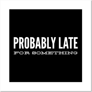 Probably Late For Something - Funny Sayings Posters and Art